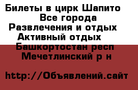 Билеты в цирк Шапито. - Все города Развлечения и отдых » Активный отдых   . Башкортостан респ.,Мечетлинский р-н